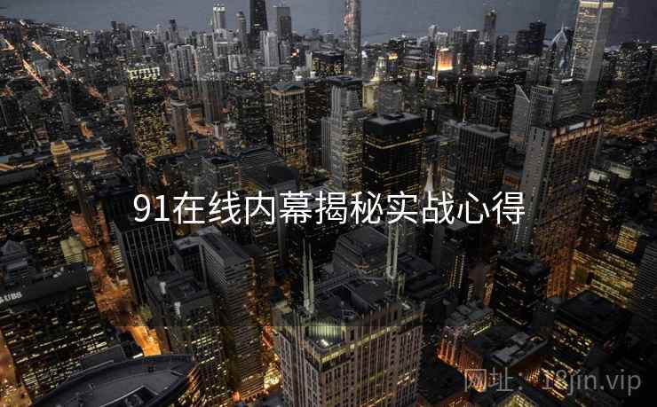 91在线内幕揭秘实战心得 91在线内幕揭秘实战心得