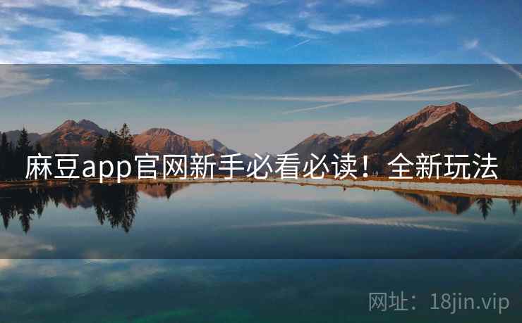 麻豆app官网新手必看必读！全新玩法