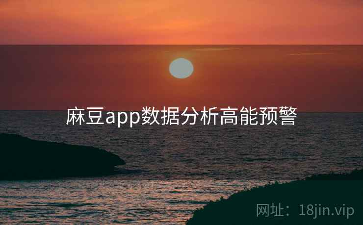 麻豆app数据分析高能预警 麻豆app数据分析高能预警