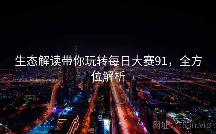 生态解读带你玩转每日大赛91,全方位解析 生态解读带你玩转每日大赛91,全方位解析
