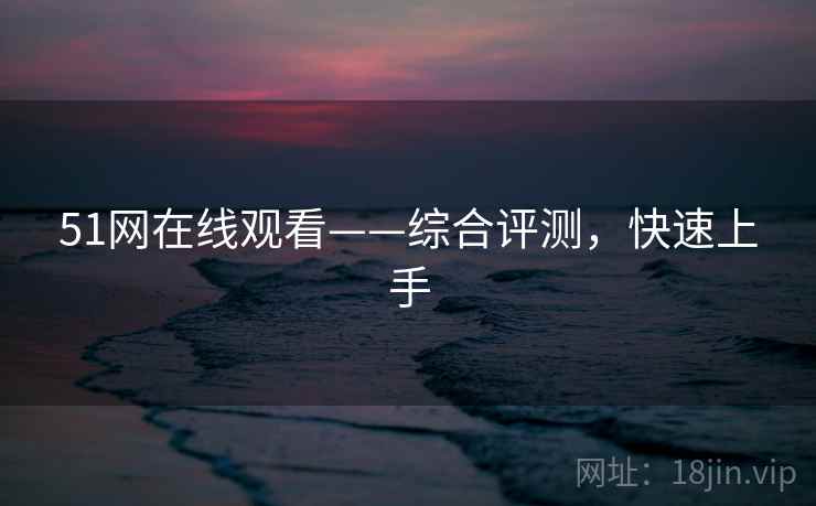 51网在线观看——综合评测，快速上手