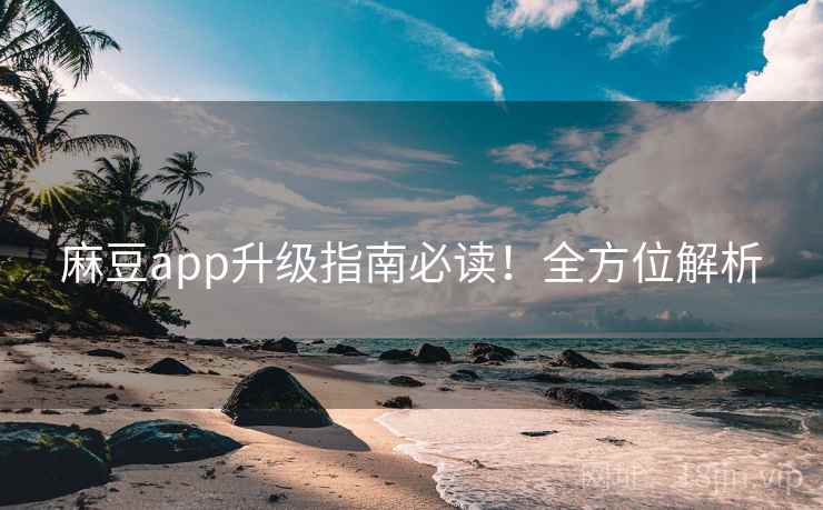 麻豆app升级指南必读！全方位解析