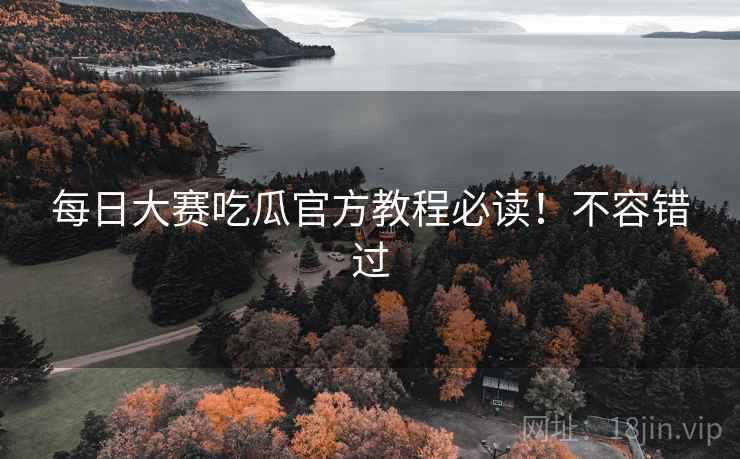 每日大赛吃瓜官方教程必读！不容错过