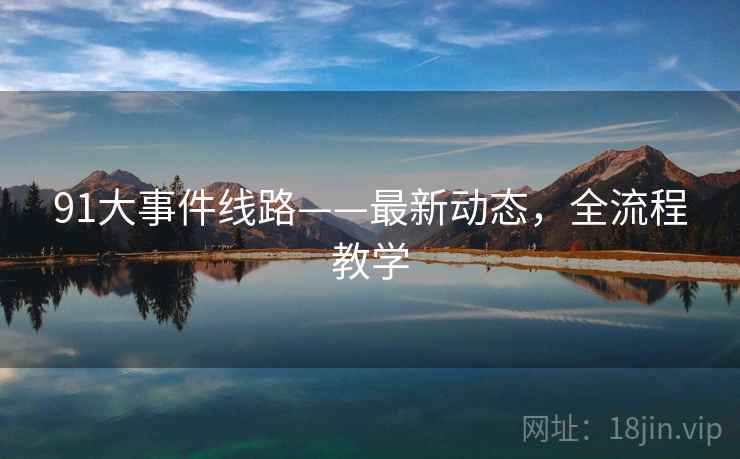 91大事件线路——最新动态，全流程教学