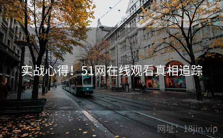 实战心得!51网在线观看真相追踪 实战心得!51网在线观看真相追踪