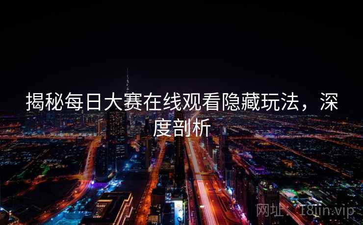 揭秘每日大赛在线观看隐藏玩法，深度剖析