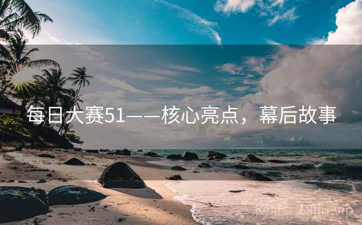 每日大赛51——核心亮点，幕后故事