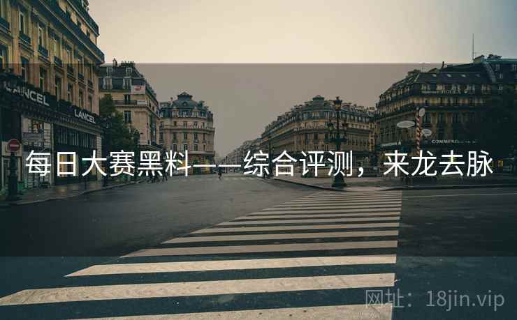 每日大赛黑料——综合评测，来龙去脉