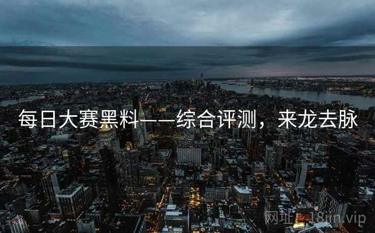 每日大赛黑料——综合评测,来龙去脉 每日大赛黑料——综合评测,来龙去脉
