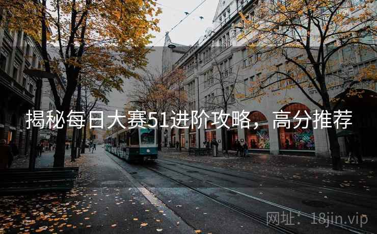 揭秘每日大赛51进阶攻略，高分推荐